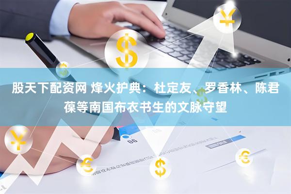 股天下配资网 烽火护典：杜定友、罗香林、陈君葆等南国布衣书生的文脉守望