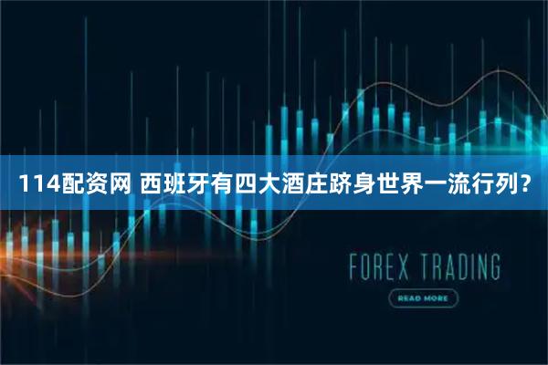 114配资网 西班牙有四大酒庄跻身世界一流行列？