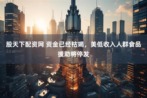 股天下配资网 资金已经枯竭，美低收入人群食品援助将停发