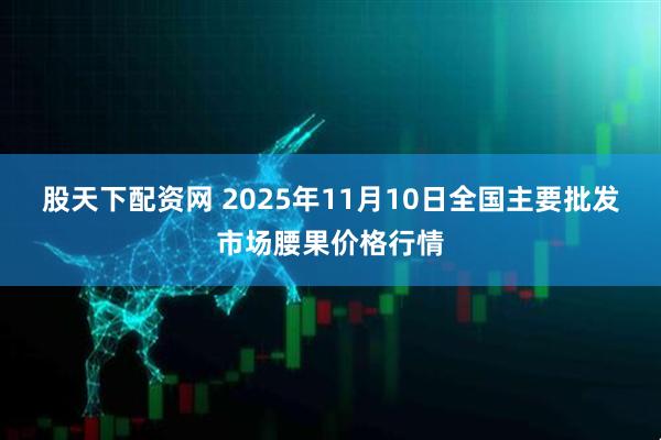 股天下配资网 2025年11月10日全国主要批发市场腰果价格行情