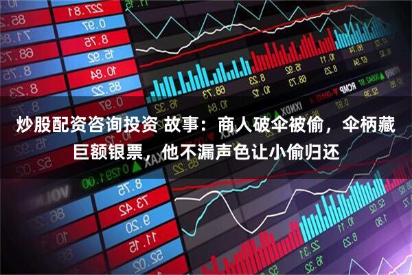 炒股配资咨询投资 故事：商人破伞被偷，伞柄藏巨额银票，他不漏声色让小偷归还