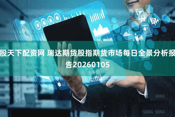 股天下配资网 瑞达期货股指期货市场每日全景分析报告20260105