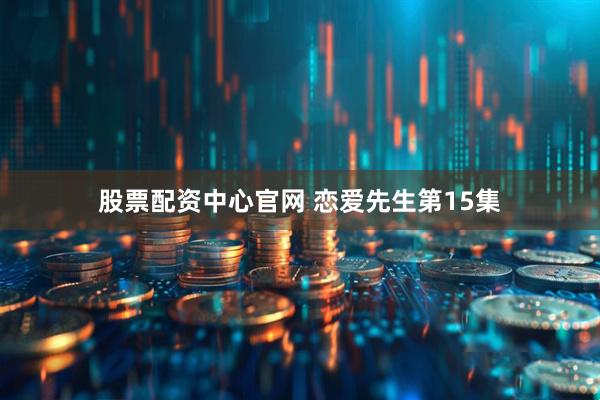 股票配资中心官网 恋爱先生第15集